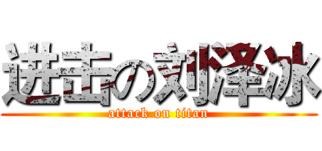 进击の刘泽冰 (attack on titan)