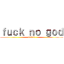 ｆｕｃｋ ｎｏ ｇｏｄ (asshole)