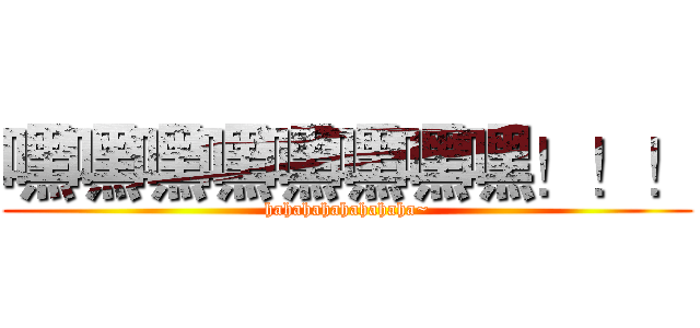 嘿嘿嘿嘿嘿嘿嘿嘿！！！ (hahahahahahahaha~)