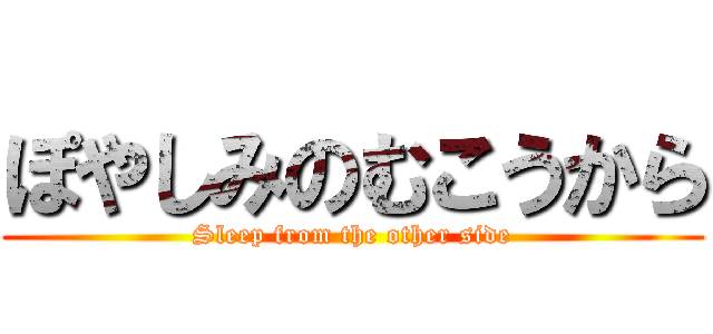 ぽやしみのむこうから (Sleep from the other side)