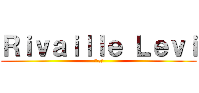 Ｒｉｖａｉｌｌｅ Ｌｅｖｉ (リヴァイ)