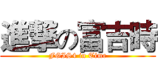 進撃の富吉時 (FGIS4 in Time)