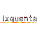 ｉｘｑｕｅｎｔａ ()