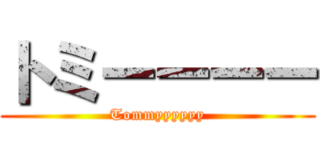 トミーーーー (Tommyyyyyy)