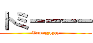 トミーーーー (Tommyyyyyy)