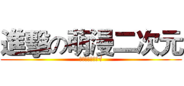進擊の萌漫二次元 (最美不過二次元√)