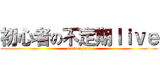 初心者の不定期ｌｉｖｅ (master juru)