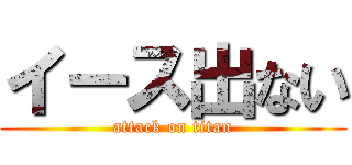 イース出ない (attack on titan)