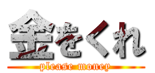 金をくれ (please money)