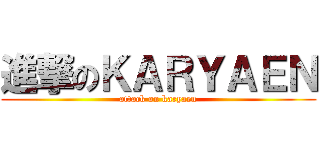 進撃のＫＡＲＹＡＥＮ (attack on karyaen)