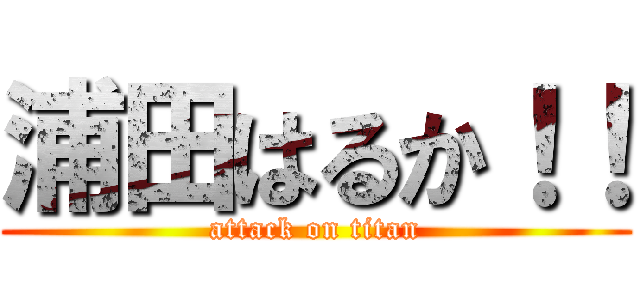 浦田はるか！！ (attack on titan)