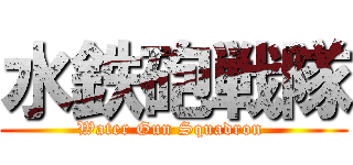 水鉄砲戦隊 (Water Gun Squadron )