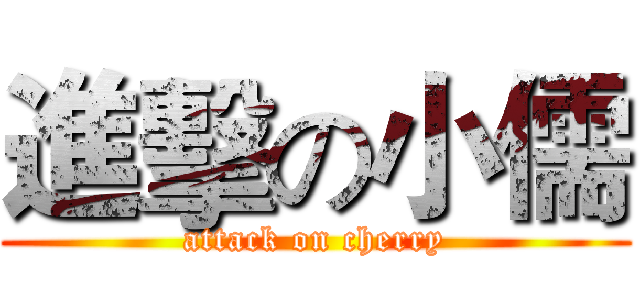 進擊の小儒 (attack on cherry)