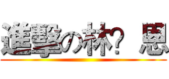 進擊の林？恩 ()