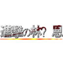 進擊の林？恩 ()