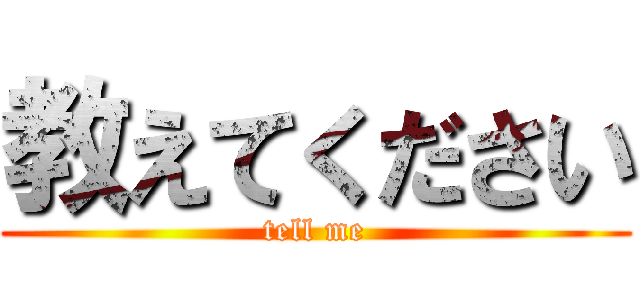 教えてください (tell me)