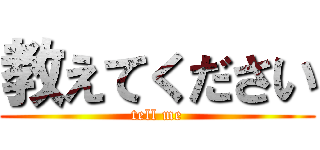 教えてください (tell me)