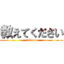 教えてください (tell me)