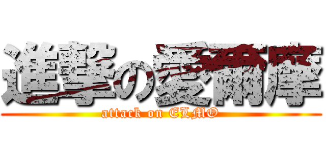 進撃の愛爾摩 (attack on ELMO)