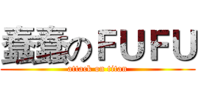 蠢蠢のＦＵＦＵ (attack on titan)
