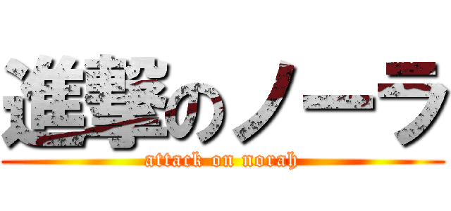 進撃のノーラ (attack on norah)