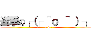 進撃の┌（┌ ＾ｏ ＾ ）┐ (attack on homo)