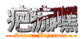 疤痂嘿 (Sun on Bajasama)