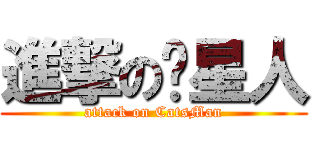 進撃の喵星人 (attack on CatsMan)