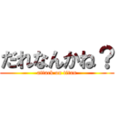 だれなんかね？ (attack on titan)