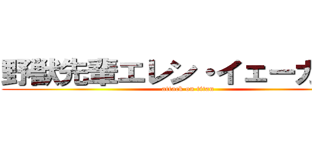 野獣先輩エレン・イェーガー説 (attack on titan)