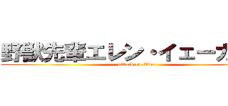 野獣先輩エレン・イェーガー説 (attack on titan)