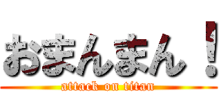 おまんまん！ (attack on titan)