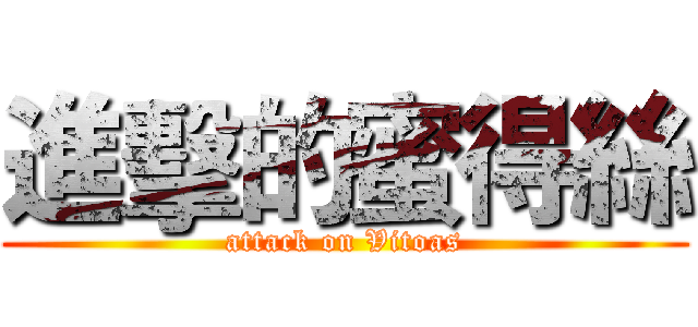 進擊的蜜得絲 (attack on Vitoas)
