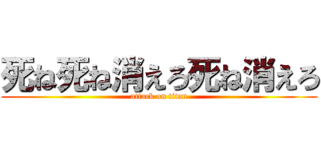 死ね死ね消えろ死ね消えろ (attack on titan)