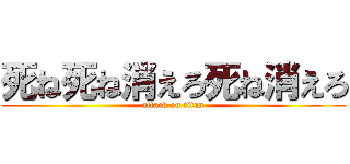 死ね死ね消えろ死ね消えろ (attack on titan)