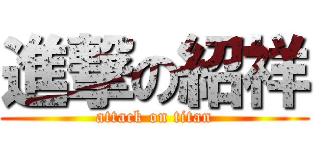 進撃の紹祥 (attack on titan)