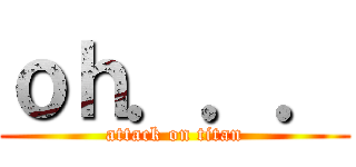 ｏｈ．．． (attack on titan)