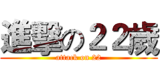 進擊の２２歲 (attack on 22)