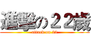 進擊の２２歲 (attack on 22)