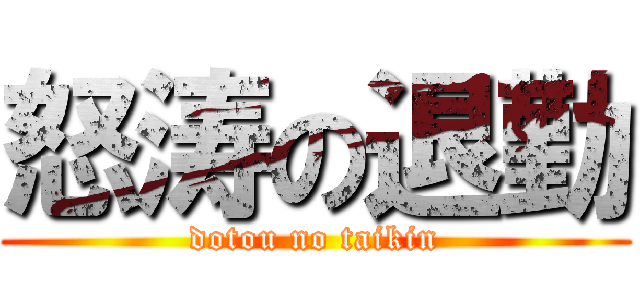 怒涛の退勤 (dotou no taikin)