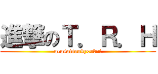 進撃のＴ．Ｒ．Ｈ (urusaisankyoudai)