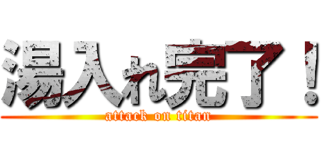 湯入れ完了！ (attack on titan)