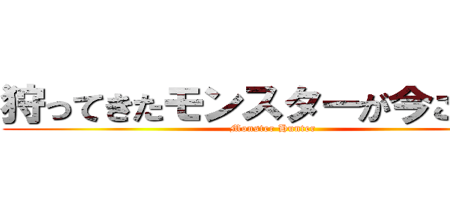 狩ってきたモンスターが今ここに！ (Monster Hunter)