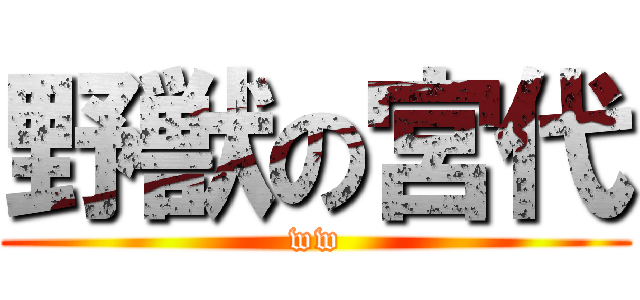 野獣の宮代 (ww)