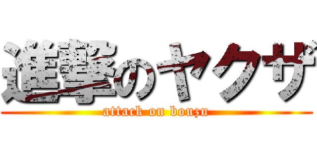 進撃のヤクザ (attack on bouzu)