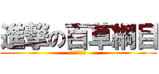 進撃の百草綱目 (被毒死哭哭喔)