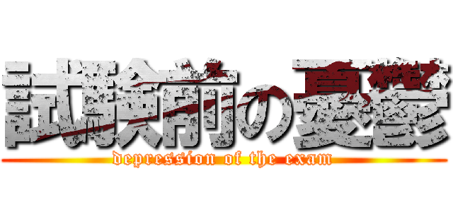 試験前の憂鬱 (depression of the exam)