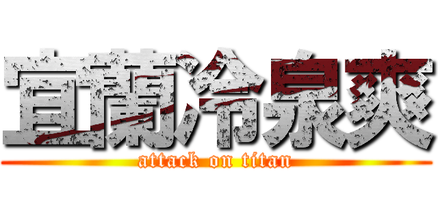 宜蘭冷泉爽 (attack on titan)