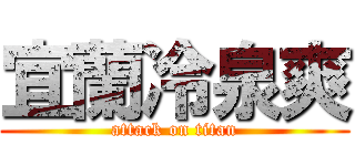 宜蘭冷泉爽 (attack on titan)