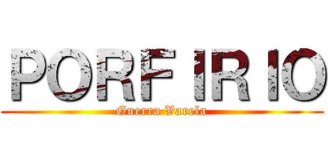 ＰＯＲＦＩＲＩＯ (Guerra Varela)